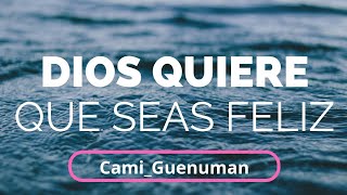 DIOS QUIERE QUE SEAS FELIZ| CAMI GUENUMAN