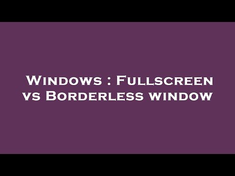 Windows : Fullscreen vs Borderless window