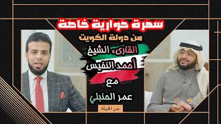 حوار خاص من دولة الكويت مع صاحب الصوت الجميل الشيخ أحمد النفيس || من الحياة عمر الحنبلي
