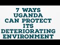 7 WAYS UGANDA CAN PROTECT ITS DETERIORATING ENVIRONMENT