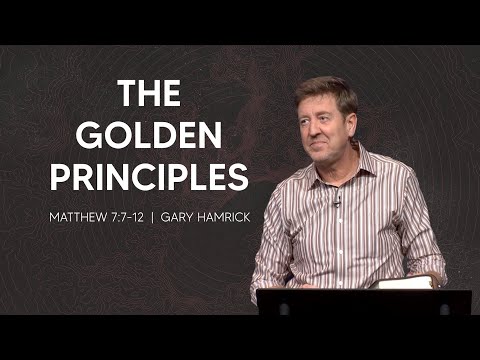 The Golden Principles  |  Matthew 7:7-12  |  Gary Hamrick