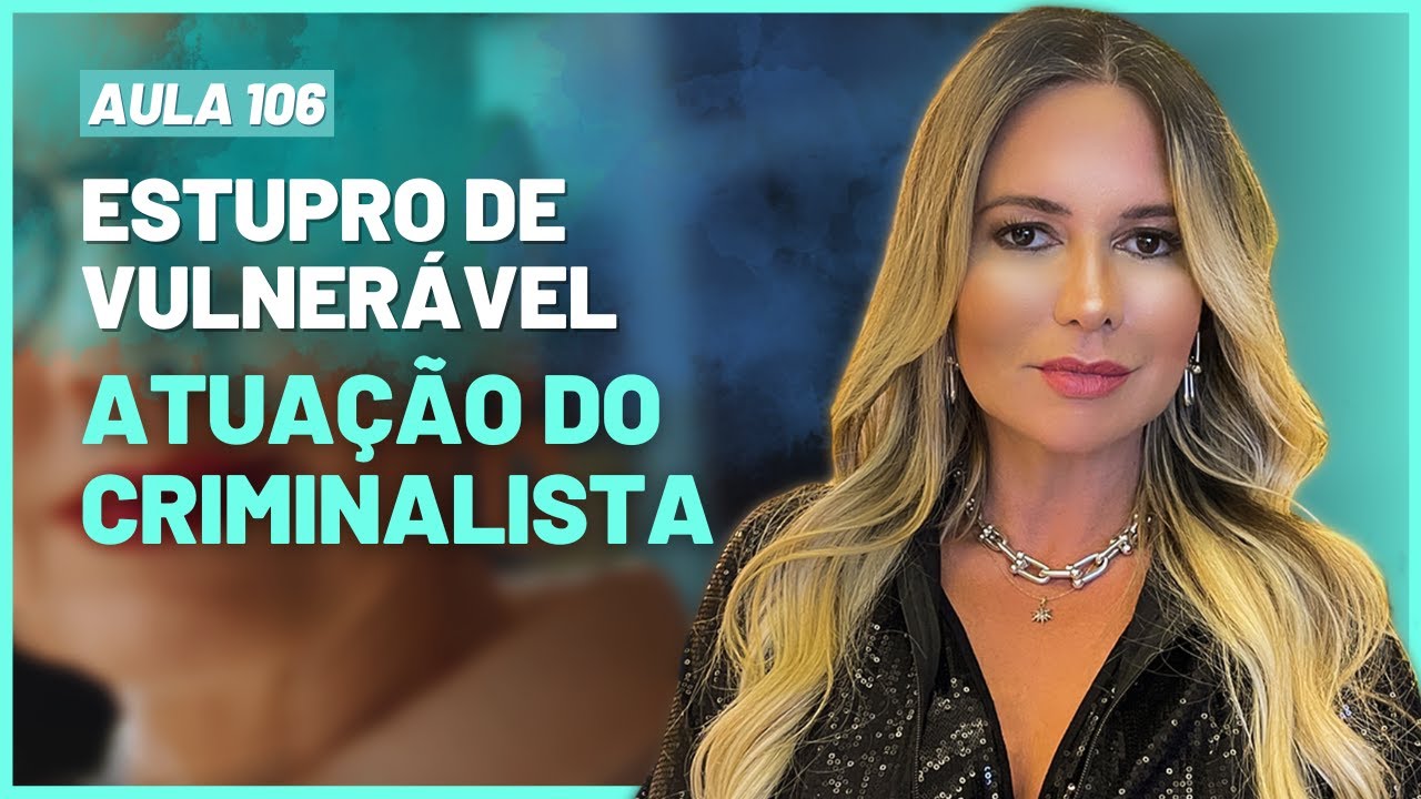 Aula 106 | Estupro de Vulnerável e Atuação do Advogado Criminalista