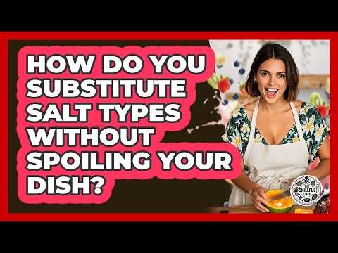 How Do You Substitute Salt Types Without Spoiling Your Dish? - The Skillful Chef