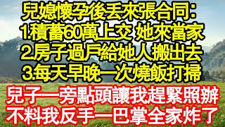 兒媳懷孕後丟來張合同：1.積蓄60萬上交 她來當家2.房子過戶給她人搬出去3.每天早晚一次燒飯打掃，兒子一旁點頭讓我趕緊照辦，不料我反手一巴掌全家炸了 真情故事會|老年故事|情感需求|養老|家庭