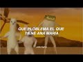 que ploblema el que tiene ana maria [Letra] 🐸