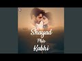 Shayad Phir Kabhi