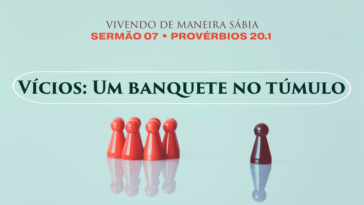 7. Vícios: Um banquete no túmulo (Provérbios 20.1) - Pr. Gabriel Junqueira