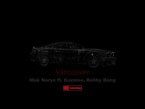 Mak Naryn ft. Kazmee - Vancouver при уч. Bobby Bang