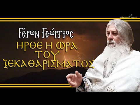 Γέρων Γεώργιος: ΗΡΘΕ Η ΩΡΑ ΤΟΥ ΞΕΚΑΘΑΡΙΣΜΑΤΟΣ