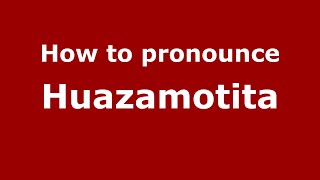 How to pronounce Huazamotita