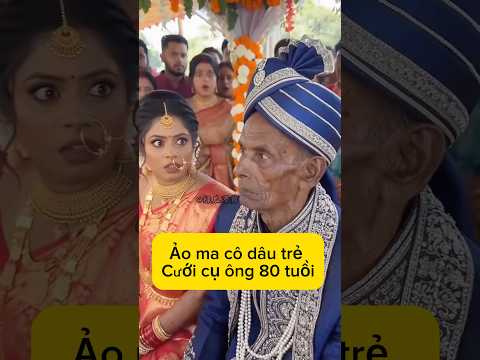 Ảo ma cô dâu trẻ cưới cụ ông 80 tuổi.|Xàm một chút#giaitri #shorts #haihuoc