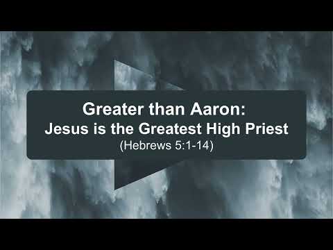10. Hebrews 5v1-14 - Greater than Aaron - Jesus is the Greatest High Priest