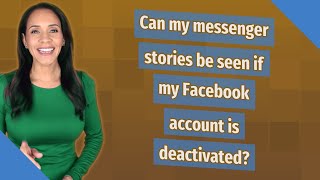 Can my messenger stories be seen if my Facebook account is deactivated?