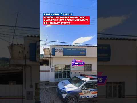 DIONÍSIO: PM PRENDE HOMEM DE 30 ANOS POR FURTO E DESCUMPRIMENTO DE MEDIDA PROTETIVA