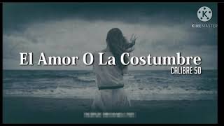 El amor o la costumbre/calibre 50