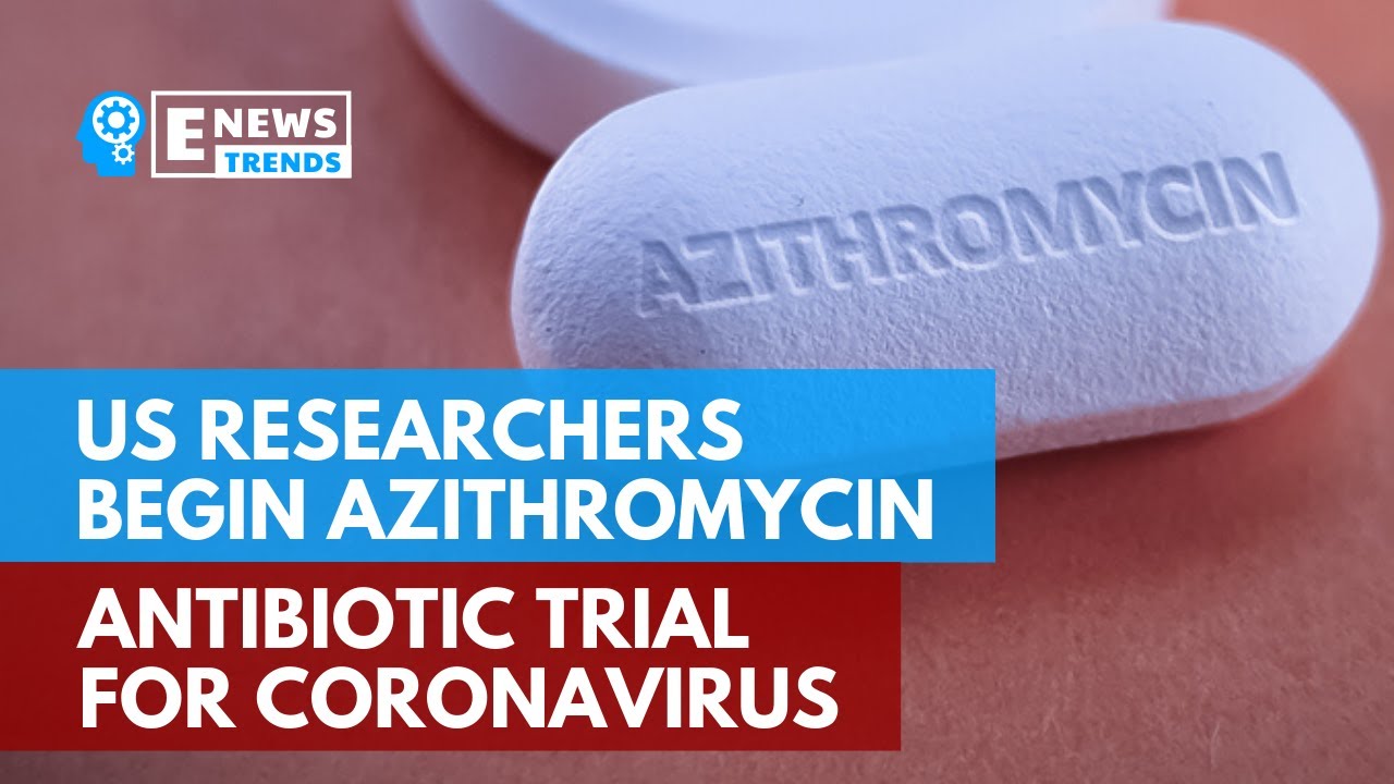 U.S. Researchers Begin Azithromycin Antibiotic Trial For Coronavirus