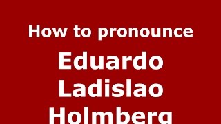 How to pronounce Eduardo Ladislao Holmberg