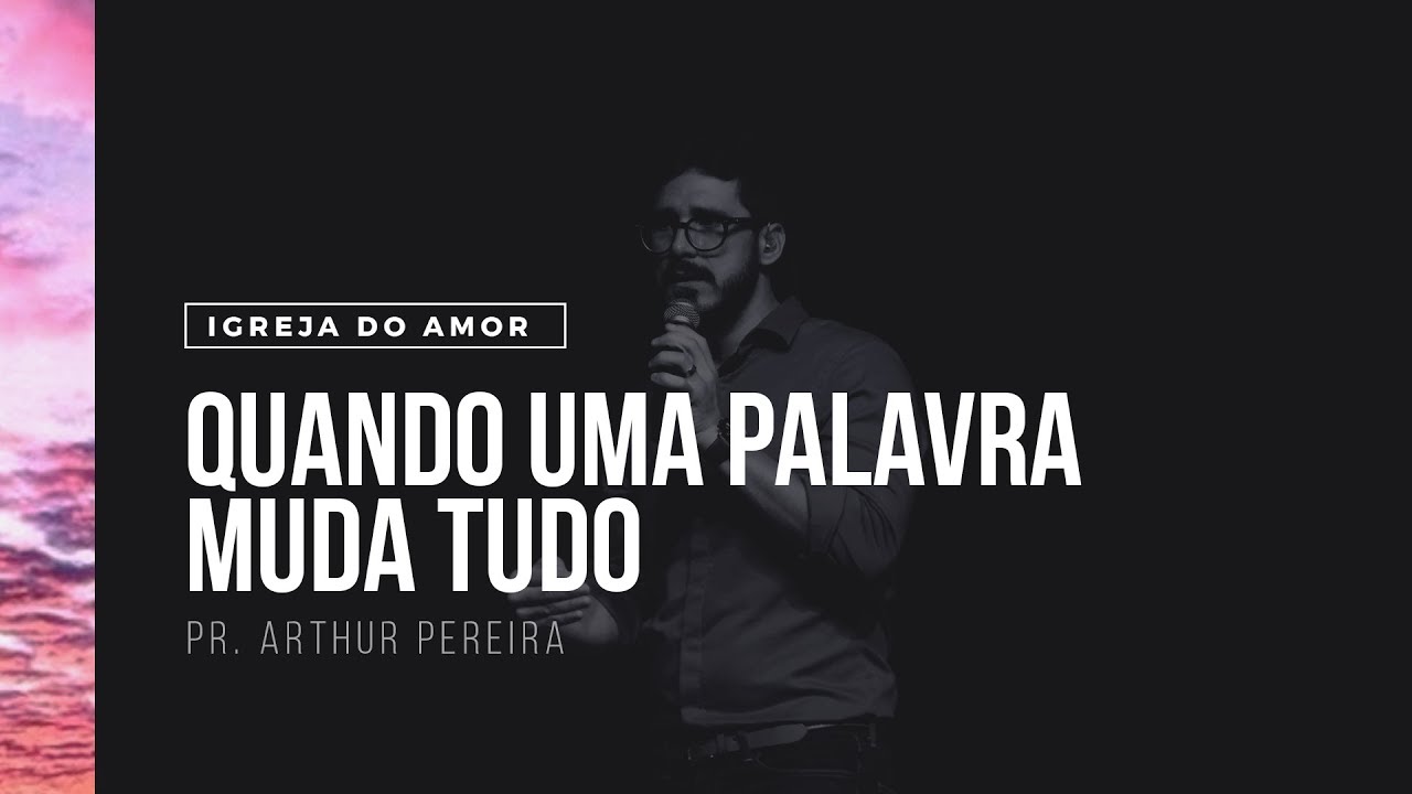 QUANDO UMA PALAVRA MUDA TUDO - PR. ARTHUR PEREIRA - IGREJA DO AMOR