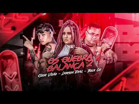 MC BOLA CH, KLOSE VILÃO, LARYSSA REAL - OS QUEBRA BALANÇA 2