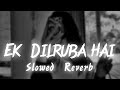 Ek Dilruba Hai Slowed Reverb Lofi Mix Bewafaa Songs You Need
