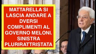 MATTARELLA SI LASCIA ANDARE A DVERSI COMPLIMENTI AL GOVERNO MELONI. SINISTRA PLURIRATTRISTATA