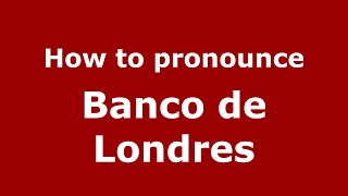 How to pronounce Banco De Londres