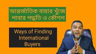 আন্তর্জাতিক বায়ার খুঁজে পাবার পদ্ধতি ও  কৌশল;  Ways of finding International Buyers