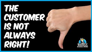 The Customer is NOT Always Right!  But....