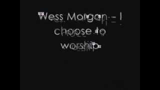 Wess Morgan - I choose to worship