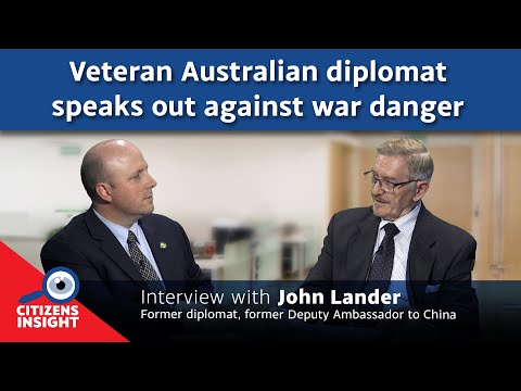 CITIZENS INSIGHT – Veteran Australian diplomat speaks out against war danger - John Lander