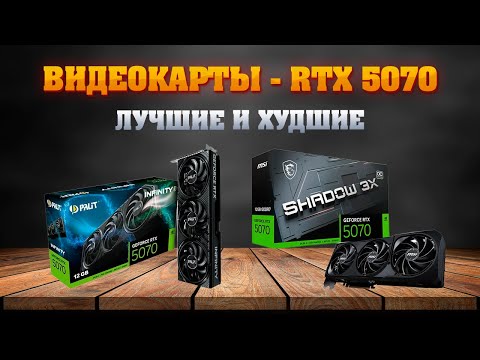 RTX 5070. Какую видеокарту купить? Лучшие и худшие исполнения.