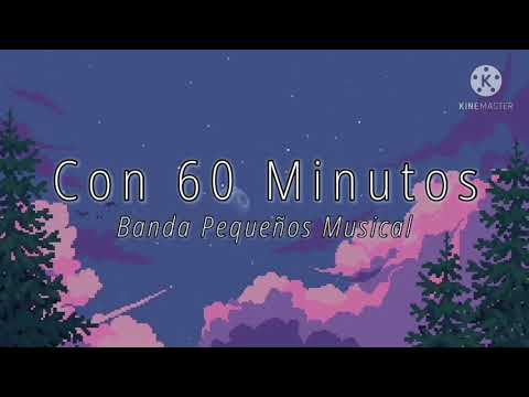 CON 60 MINUTOS // BANDA PEQUEÑOS MUSICAL ^_^ LETRA ^_^