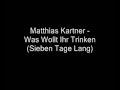 Matthias Kartner - Was Wollt Ihr Trinken Sieben ...