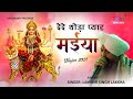 Matarani Most Popular Bhajan दे दे थोड़ा प्यार मैया तेरा