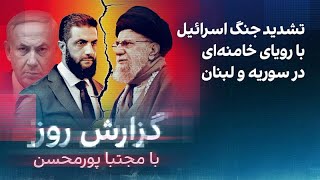 گزارش روز با مجتبا پورمحسن: تشدید جنگ اسرائیل با رویای خامنه‌ای در سوریه و لبنان