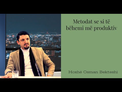 Metodat se si të bëhemi më produktiv - SHKËPUTJE - Hoxhë Osman Bekteshi