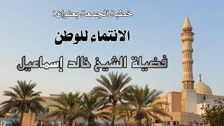 صورة خطبة الجمعة بعنوان: الانتماء للوطن - فضيلة الشيخ خالد إسماعيل