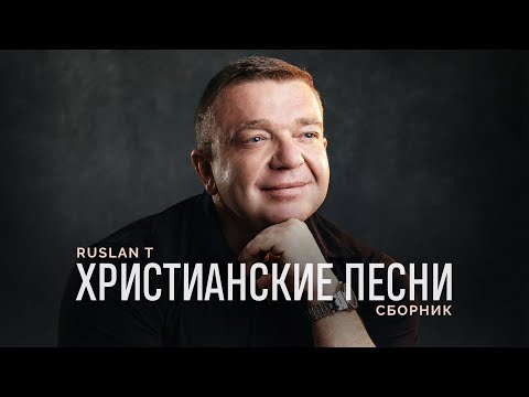 🎵 СБОРНИК ПЕСЕН – RUSLAN T / Христианские песни