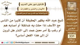 صورة كثيرا من الناس إذا حلت به ضائقة أو أصابه شيء عمد إلى النذر فما رأيكم؟ الشيخ عبد الله الغديان