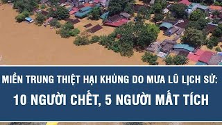 Miền Trung thiệt hại khủng do mưa lũ lịch sử: 10 người chết, 5 người mất tích