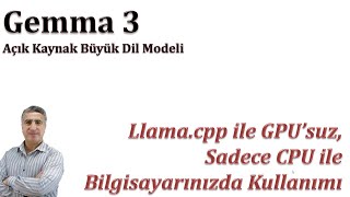 GEMMA 3: Llama.cpp ile GPU olmadan sadece CPU ile bilgisayarınızda nas