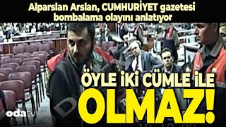 Alparslan Arslan Cumhuriyet Gazetesi Bombalama Olayını Anlatıyor: Öyle