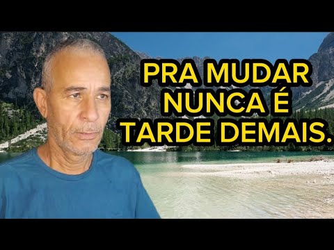 PRA MUDAR NUNCA É TARDE DEMAIS.