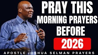 PRAY THIS MORNING PRAYER BEFORE 2026 BEGINS!! - APOSTLE JOSHUA SELMAN