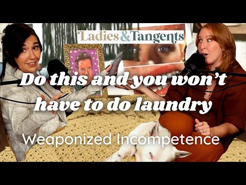 Do this and you won’t have to do laundry || WEAPONIZED INCOMPETENCE - Ladies & Tangents Pod EP. 166
