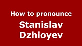 How to pronounce Stanislav Dzhioyev