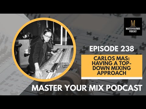 Master Your Mix Podcast: EP 238: Carlos Mas: Having a Top-Down Mixing Approach
