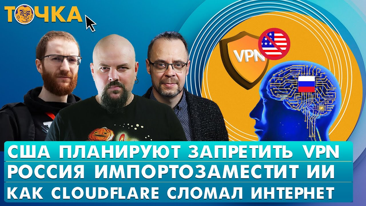 США планируют запретить VPN, Россия импортозаместит ИИ, Как Cloudflare сломал инте?