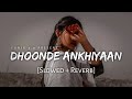 Dhoonde Ankhiyaan (Slowed & Reverb) | Yasser Desai | Lofi Song - Mere Sare Wade Wade Rahe Gaye Aadhe