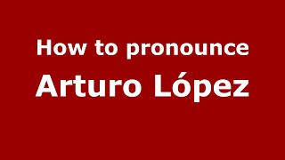 How to pronounce Arturo L&oacute;pez